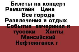 Билеты на концерт Рамштайн › Цена ­ 210 - Все города Развлечения и отдых » События, вечеринки и тусовки   . Ханты-Мансийский,Нефтеюганск г.